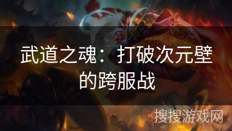 武道之魂:打破次元壁的跨服战 武道之魂:打破次元壁的跨服战