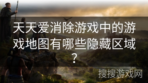 天天爱消除游戏中的游戏地图有哪些隐藏区域? 天天爱消除游戏中的游戏地图有哪些隐藏区域?