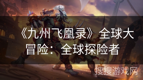 《九州飞凰录》全球大冒险：全球探险者