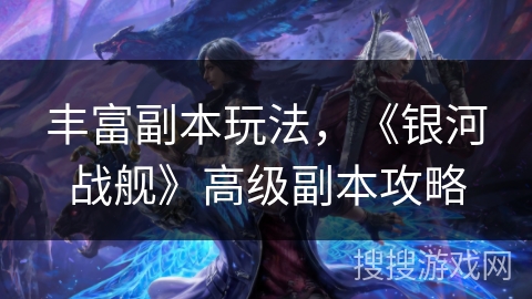 丰富副本玩法，《银河战舰》高级副本攻略