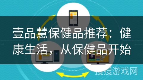 壹品慧保健品推荐:健康生活,从保健品开始 壹品慧保健品推荐:健康生活,从保健品开始