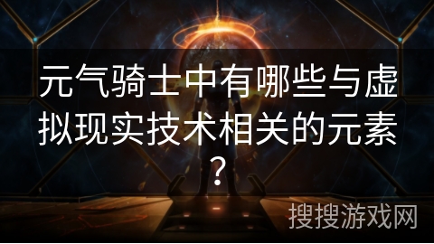 元气骑士中有哪些与虚拟现实技术相关的元素？