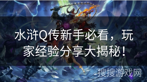 水浒Q传新手必看,玩家经验分享大揭秘! 水浒Q传新手必看,玩家经验分享大揭秘!