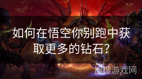 如何在悟空你别跑中获取更多的钻石？