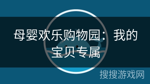 母婴欢乐购物园:我的宝贝专属 母婴欢乐购物园:我的宝贝专属