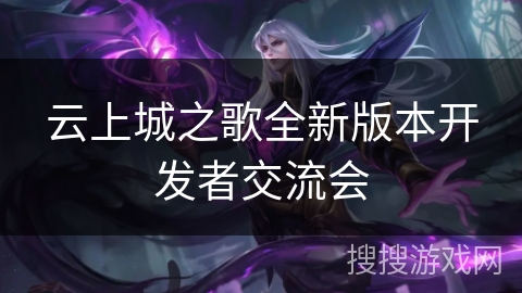 云上城之歌全新版本开发者交流会 云上城之歌全新版本开发者交流会