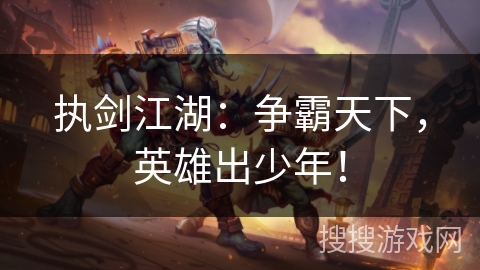 执剑江湖:争霸天下,英雄出少年! 执剑江湖:争霸天下,英雄出少年!