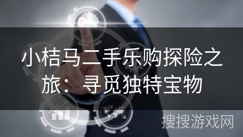 小桔马二手乐购探险之旅:寻觅独特宝物 小桔马二手乐购探险之旅:寻觅独特宝物