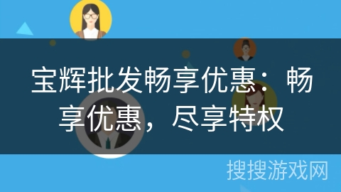 宝辉批发畅享优惠:畅享优惠,尽享特权 宝辉批发畅享优惠:畅享优惠,尽享特权