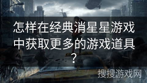 怎样在经典消星星游戏中获取更多的游戏道具? 怎样在经典消星星游戏中获取更多的游戏道具?