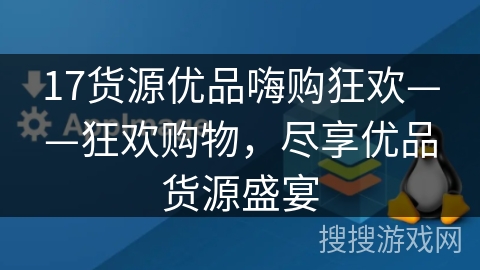17货源优品嗨购狂欢——狂欢购物，尽享优品货源盛宴