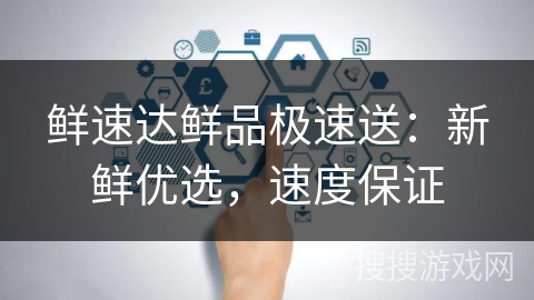 鲜速达鲜品极速送：新鲜优选，速度保证