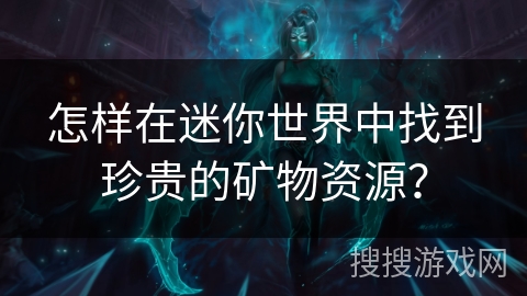 怎样在迷你世界中找到珍贵的矿物资源？