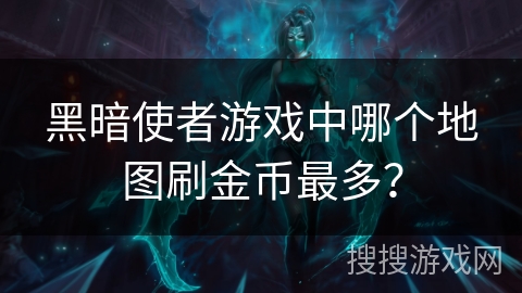 黑暗使者游戏中哪个地图刷金币最多？