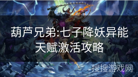 葫芦兄弟:七子降妖异能天赋激活攻略