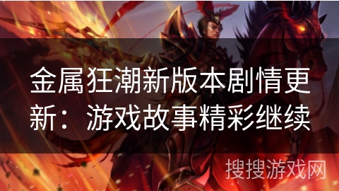 金属狂潮新版本剧情更新：游戏故事精彩继续