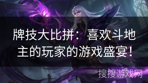 牌技大比拼：喜欢斗地主的玩家的游戏盛宴！