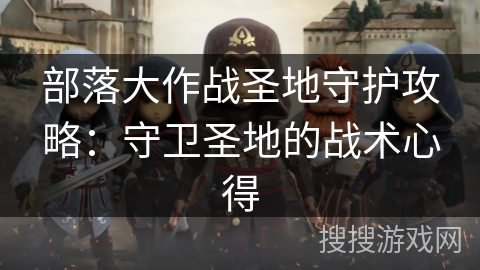 部落大作战圣地守护攻略：守卫圣地的战术心得