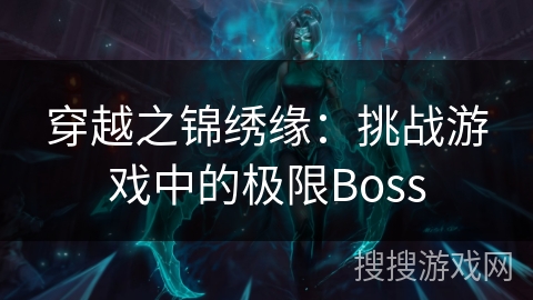 穿越之锦绣缘：挑战游戏中的极限Boss