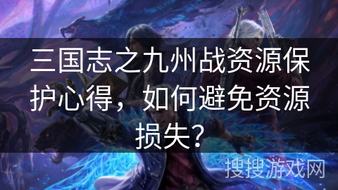 三国志之九州战资源保护心得，如何避免资源损失？