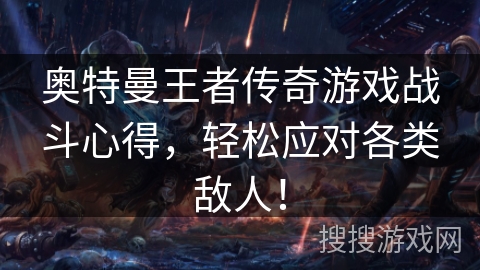 奥特曼王者传奇游戏战斗心得，轻松应对各类敌人！