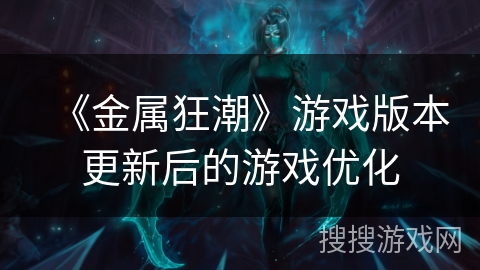 《金属狂潮》游戏版本更新后的游戏优化