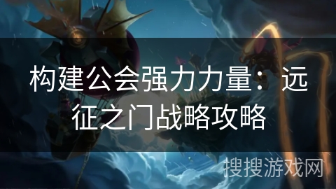 构建公会强力力量：远征之门战略攻略