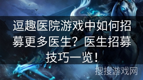 逗趣医院游戏中如何招募更多医生？医生招募技巧一览！