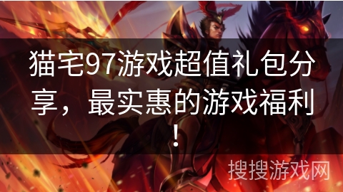 猫宅97游戏超值礼包分享，最实惠的游戏福利！