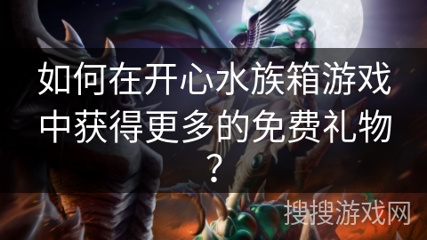 如何在开心水族箱游戏中获得更多的免费礼物？