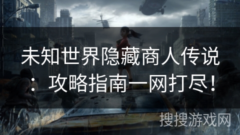 未知世界隐藏商人传说：攻略指南一网打尽！
