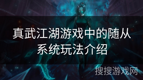 真武江湖游戏中的随从系统玩法介绍