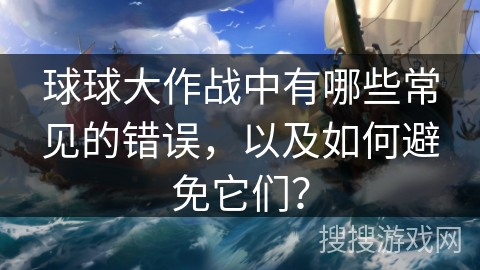 球球大作战中有哪些常见的错误，以及如何避免它们？