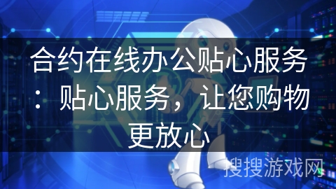合约在线办公贴心服务：贴心服务，让您购物更放心