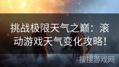 挑战极限天气之巅：滚动游戏天气变化攻略！