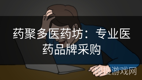 药聚多医药坊：专业医药品牌采购