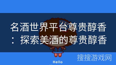 名酒世界平台尊贵醇香：探索美酒的尊贵醇香
