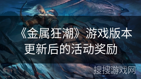 《金属狂潮》游戏版本更新后的活动奖励