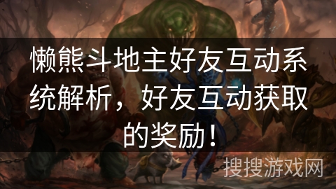 懒熊斗地主好友互动系统解析，好友互动获取的奖励！