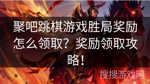 聚吧跳棋游戏胜局奖励怎么领取？奖励领取攻略！