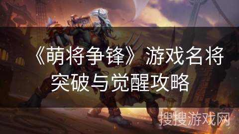 《萌将争锋》游戏名将突破与觉醒攻略