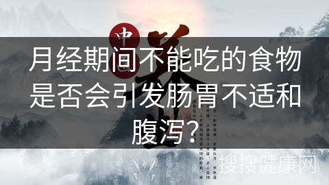 月经期间不能吃的食物是否会引发肠胃不适和腹泻？