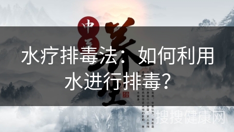 水疗排毒法：如何利用水进行排毒？