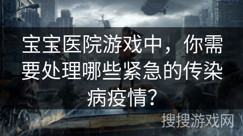 宝宝医院游戏中，你需要处理哪些紧急的传染病疫情？