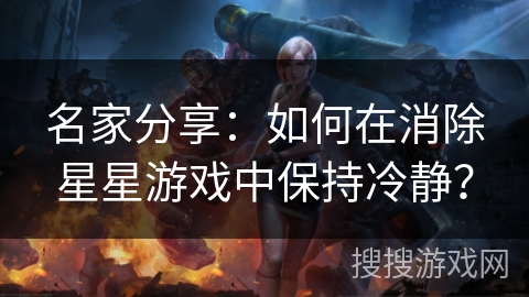 名家分享：如何在消除星星游戏中保持冷静？