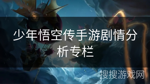 少年悟空传手游剧情分析专栏