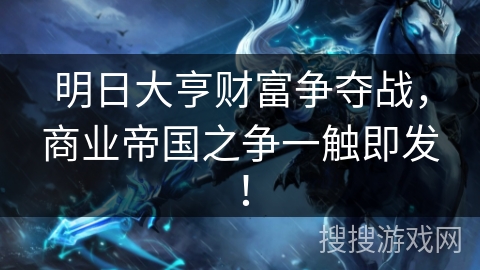 明日大亨财富争夺战，商业帝国之争一触即发！