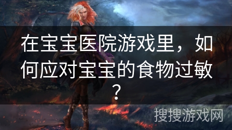 在宝宝医院游戏里，如何应对宝宝的食物过敏？