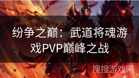 纷争之巅：武道将魂游戏PVP巅峰之战