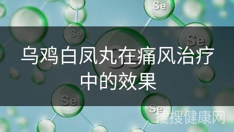 乌鸡白凤丸在痛风治疗中的效果